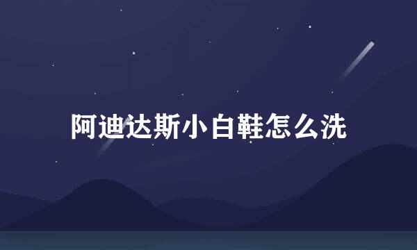 阿迪达斯小白鞋怎么洗