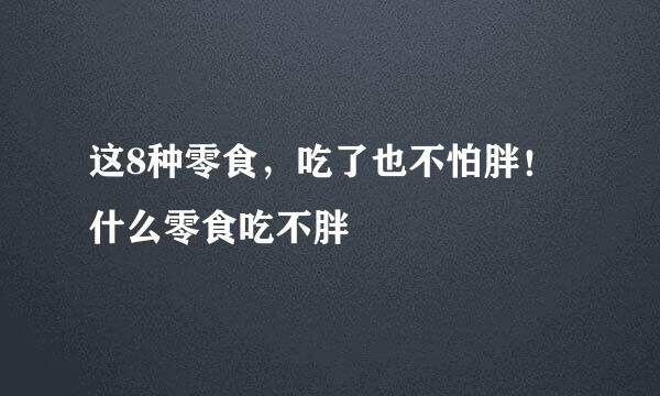 这8种零食，吃了也不怕胖！什么零食吃不胖