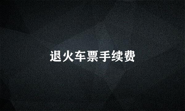 退火车票手续费