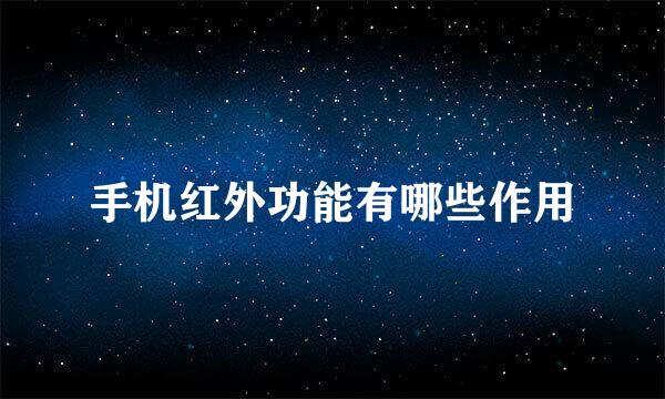 手机红外功能有哪些作用