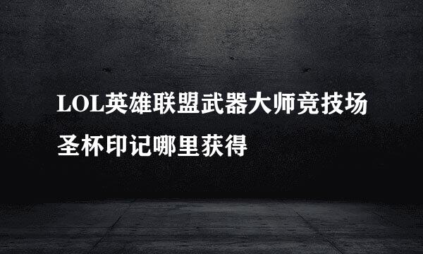 LOL英雄联盟武器大师竞技场圣杯印记哪里获得