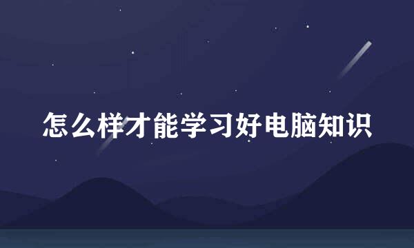 怎么样才能学习好电脑知识