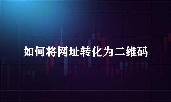如何将网址转化为二维码