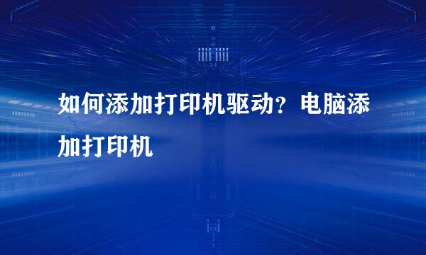 如何添加打印机驱动？电脑添加打印机