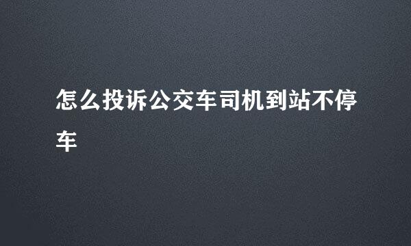 怎么投诉公交车司机到站不停车