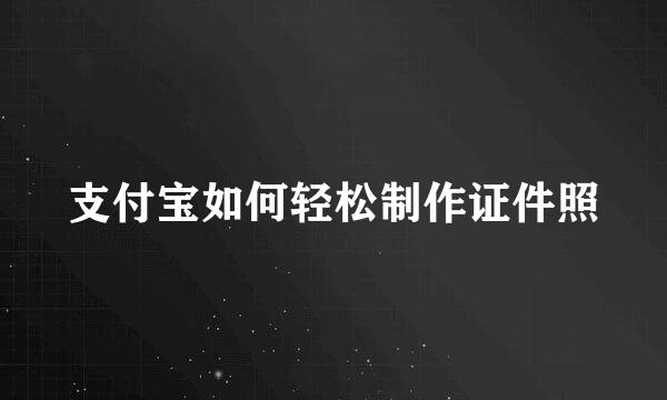 支付宝如何轻松制作证件照