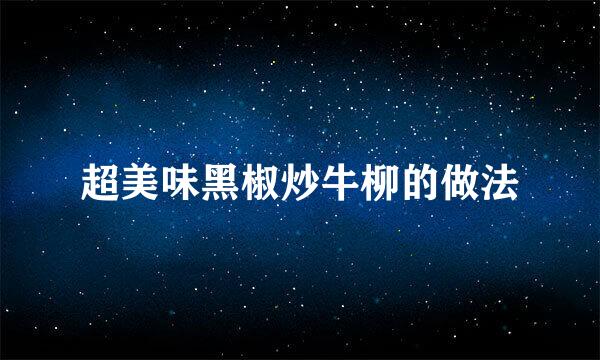 超美味黑椒炒牛柳的做法