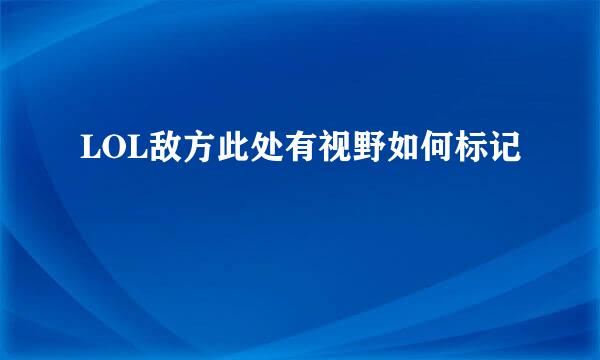 LOL敌方此处有视野如何标记