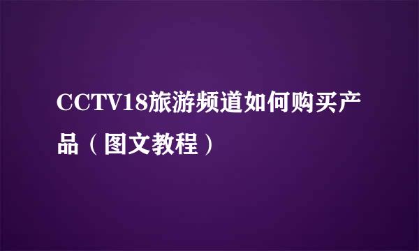 CCTV18旅游频道如何购买产品（图文教程）