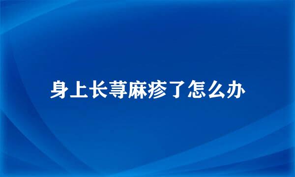 身上长荨麻疹了怎么办