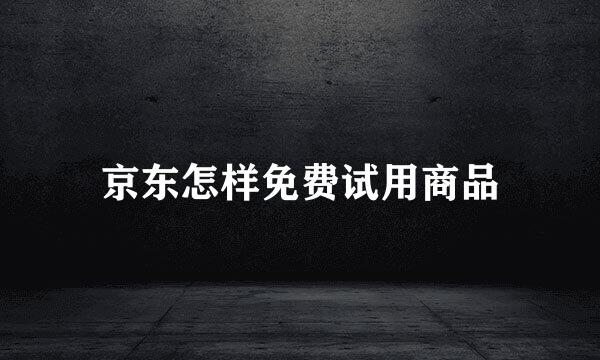 京东怎样免费试用商品
