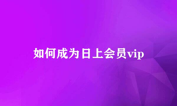 如何成为日上会员vip
