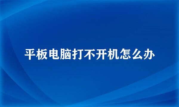平板电脑打不开机怎么办