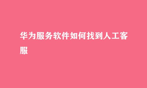 华为服务软件如何找到人工客服