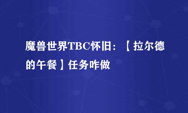 魔兽世界TBC怀旧：【拉尔德的午餐】任务咋做