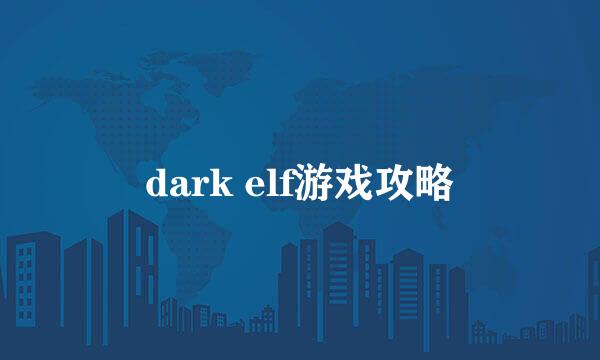 dark elf游戏攻略
