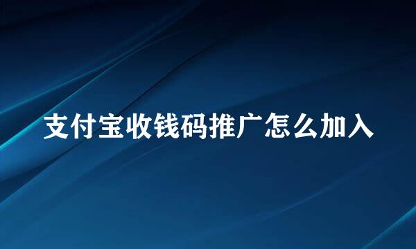 支付宝收钱码推广怎么加入