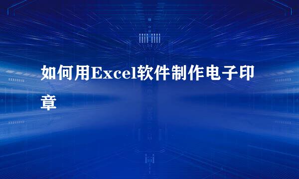如何用Excel软件制作电子印章
