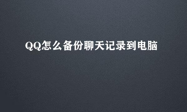 QQ怎么备份聊天记录到电脑