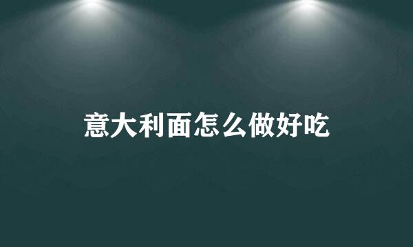 意大利面怎么做好吃