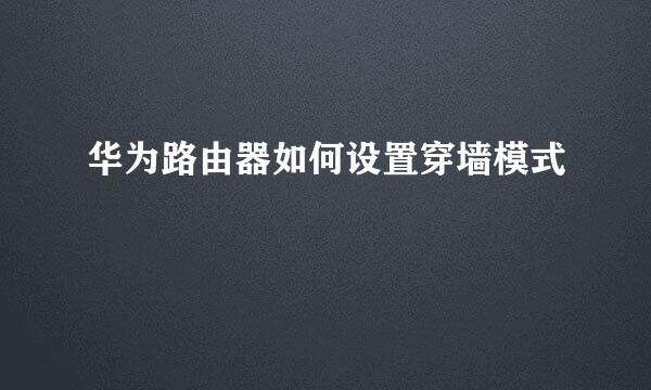 华为路由器如何设置穿墙模式
