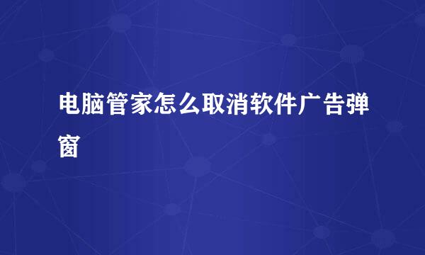 电脑管家怎么取消软件广告弹窗