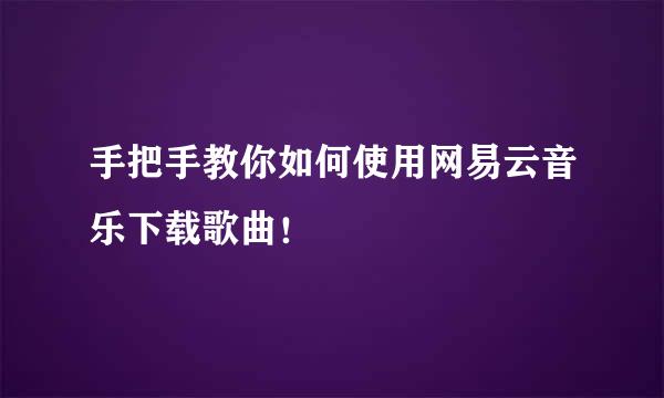 手把手教你如何使用网易云音乐下载歌曲！