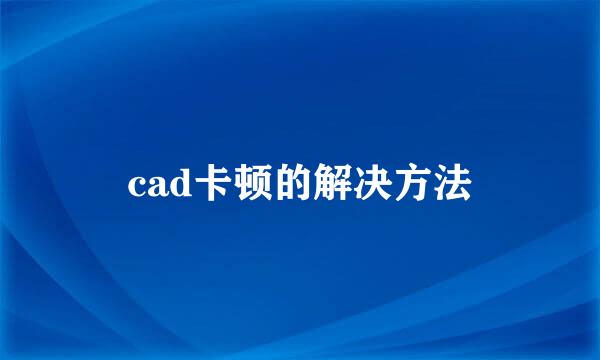 cad卡顿的解决方法
