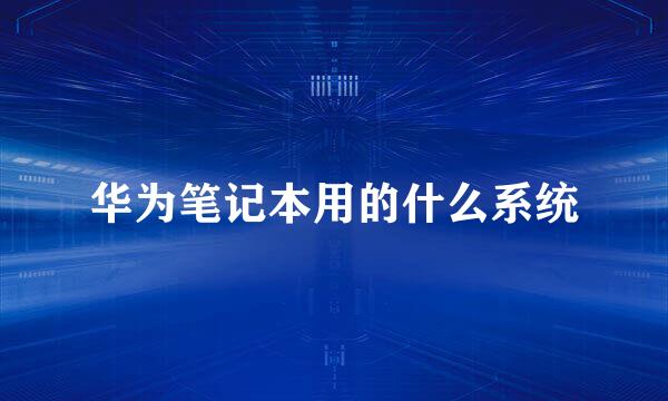 华为笔记本用的什么系统