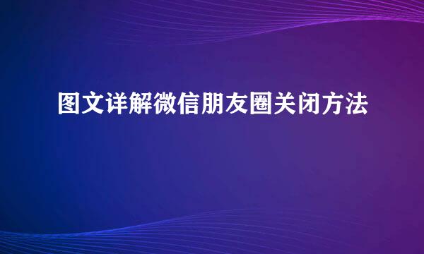 图文详解微信朋友圈关闭方法