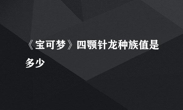 《宝可梦》四颚针龙种族值是多少