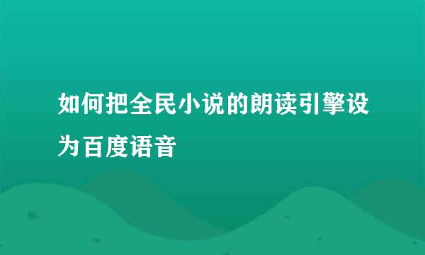 如何把全民小说的朗读引擎设为百度语音