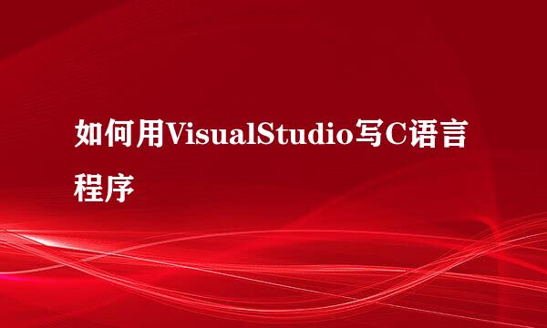 如何用VisualStudio写C语言程序