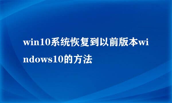 win10系统恢复到以前版本windows10的方法