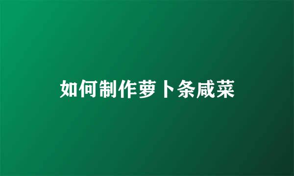 如何制作萝卜条咸菜