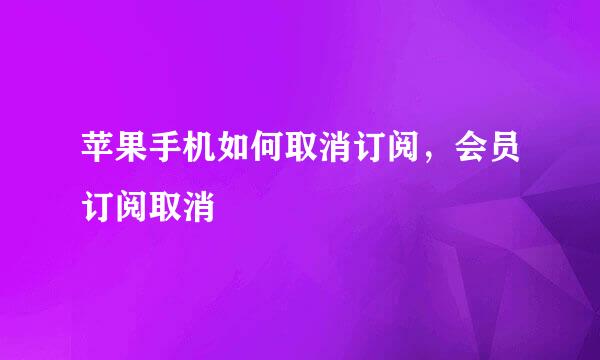 苹果手机如何取消订阅，会员订阅取消