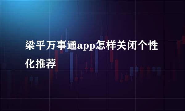 梁平万事通app怎样关闭个性化推荐