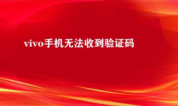 vivo手机无法收到验证码