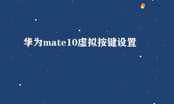 华为mate10虚拟按键设置