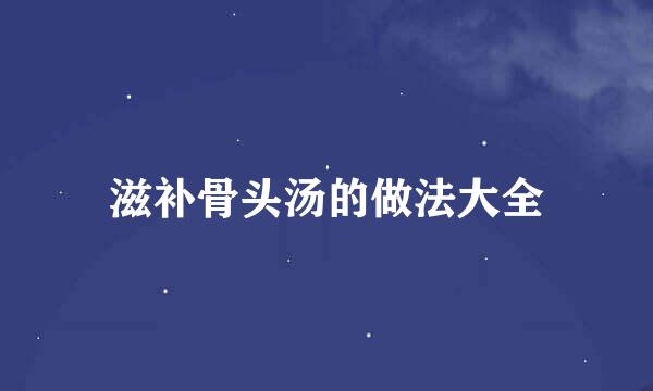滋补骨头汤的做法大全
