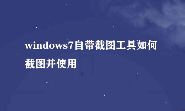 windows7自带截图工具如何截图并使用