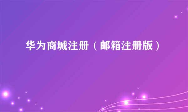 华为商城注册（邮箱注册版）