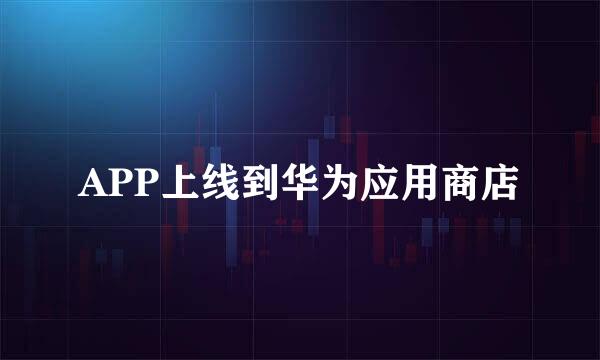 APP上线到华为应用商店