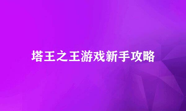 塔王之王游戏新手攻略