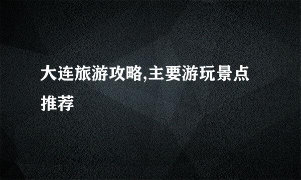 大连旅游攻略,主要游玩景点推荐
