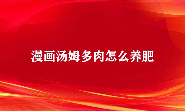 漫画汤姆多肉怎么养肥