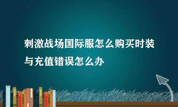 刺激战场国际服怎么购买时装与充值错误怎么办