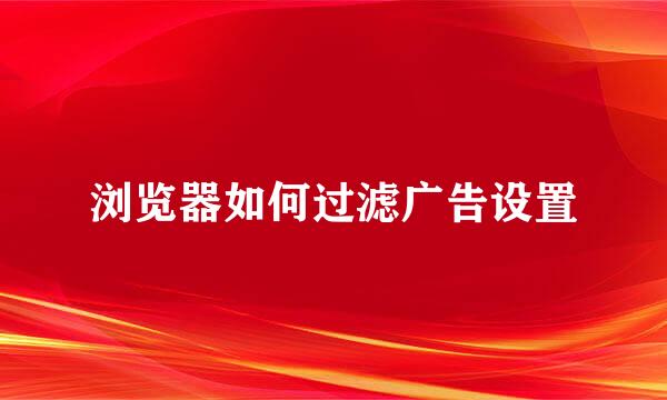 浏览器如何过滤广告设置