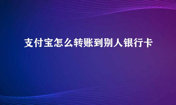 支付宝怎么转账到别人银行卡