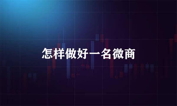怎样做好一名微商